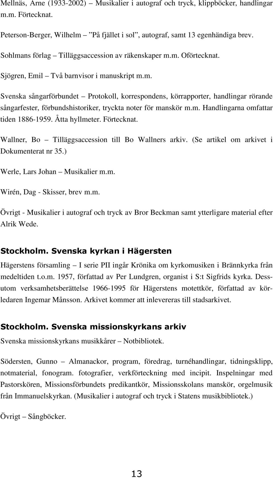 m. Handlingarna omfattar tiden 1886-1959. Åtta hyllmeter. Förtecknat. Wallner, Bo Tilläggsaccession till Bo Wallners arkiv. (Se artikel om arkivet i Dokumenterat nr 35.