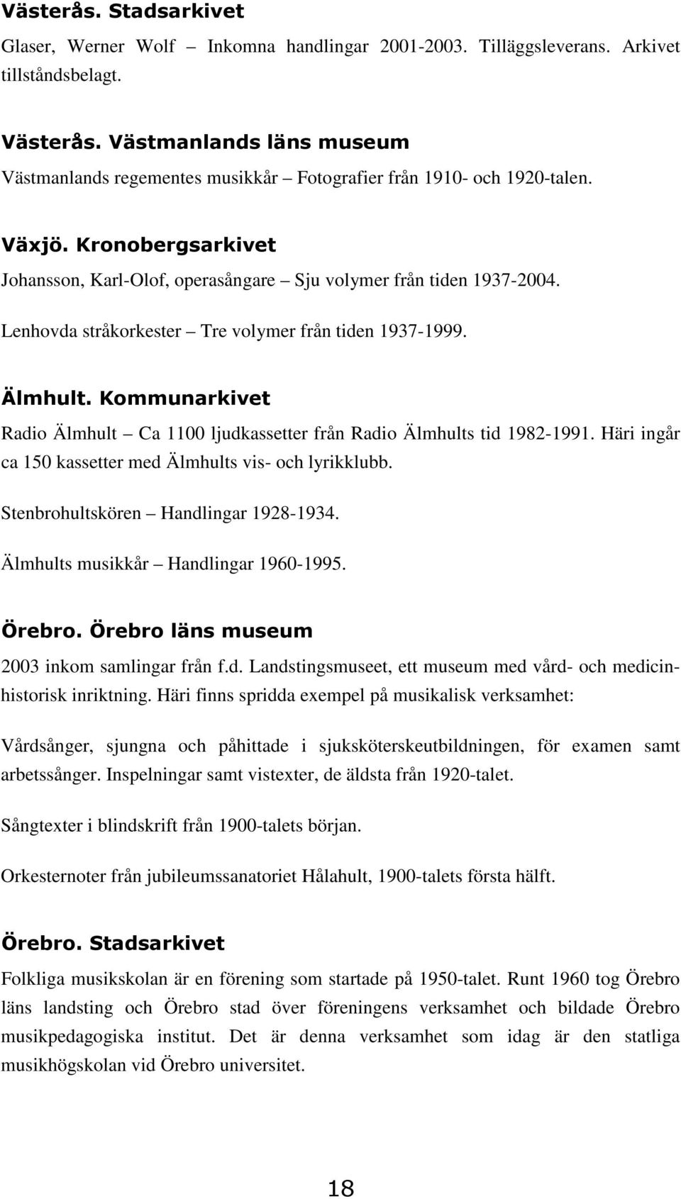2" ' Radio Älmhult Ca 1100 ljudkassetter från Radio Älmhults tid 1982-1991. Häri ingår ca 150 kassetter med Älmhults vis- och lyrikklubb. Stenbrohultskören Handlingar 1928-1934.