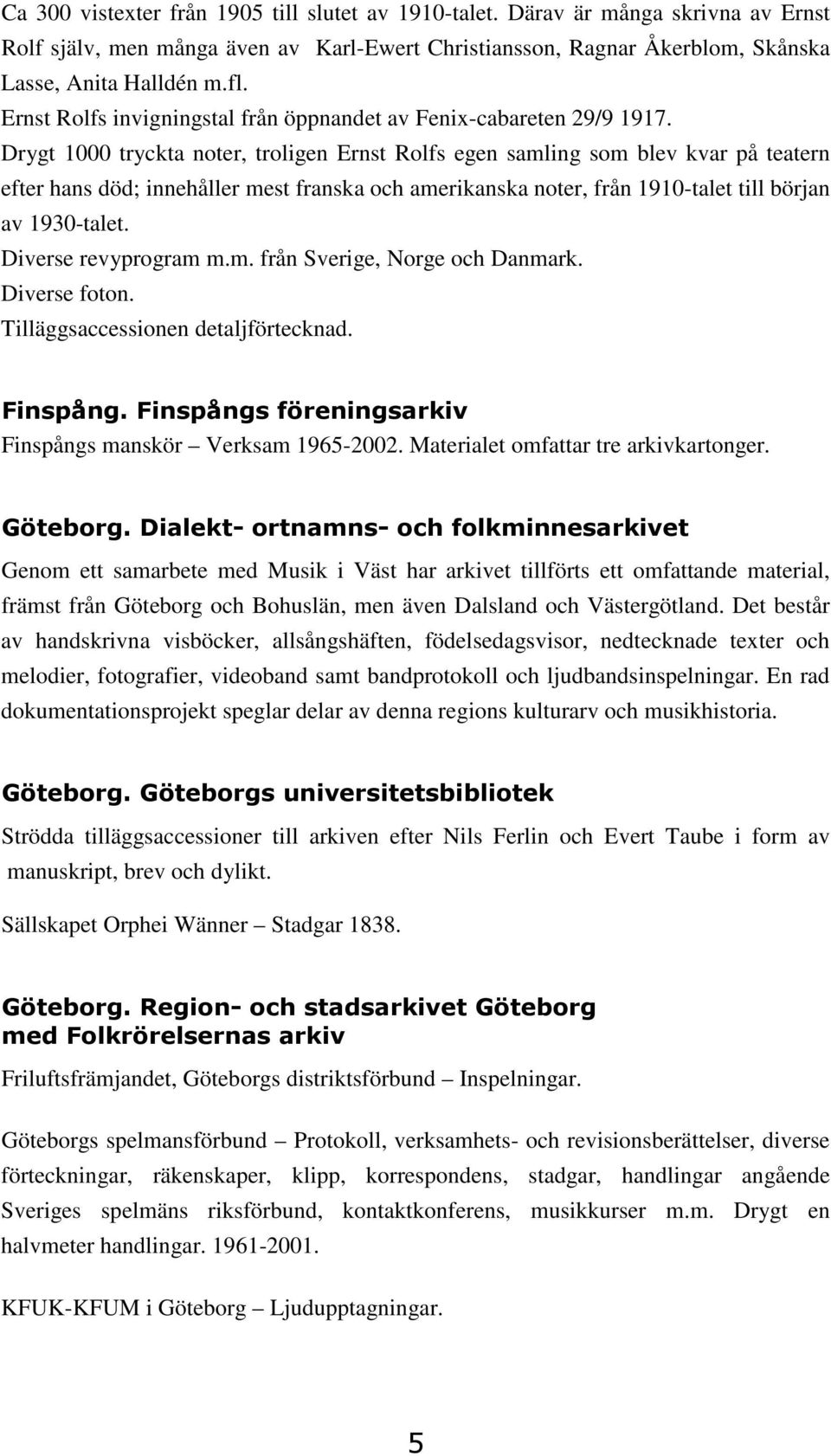 Drygt 1000 tryckta noter, troligen Ernst Rolfs egen samling som blev kvar på teatern efter hans död; innehåller mest franska och amerikanska noter, från 1910-talet till början av 1930-talet.