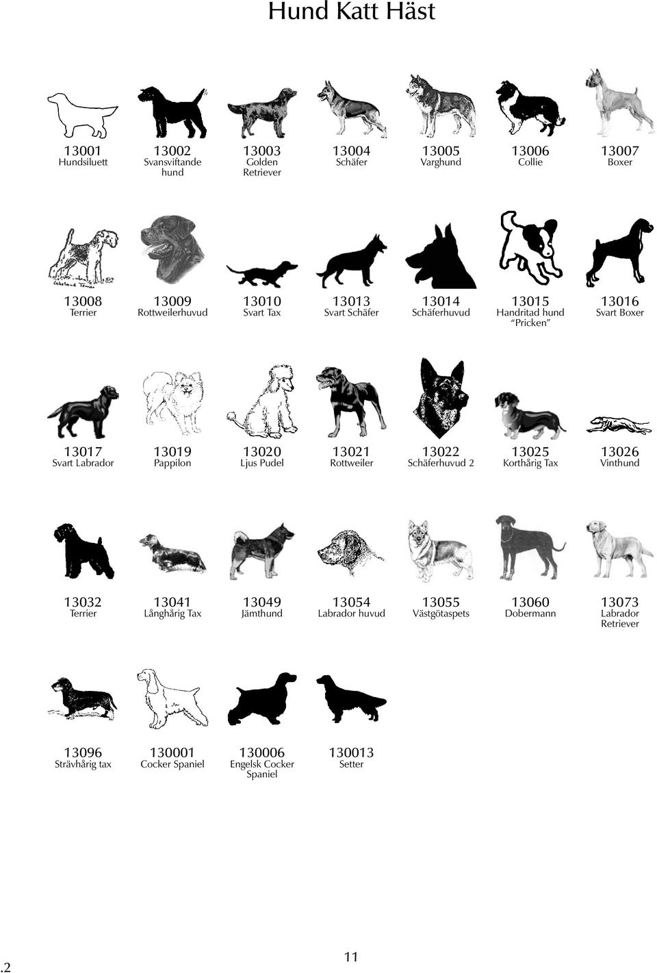 13020 Ljus Pudel 13021 Rottweiler 13022 Schäferhuvud 2 13025 Korthårig Tax 13026 Vinthund 13032 Terrier 13041 Långhårig Tax 13049 Jämthund 13054 Labrador