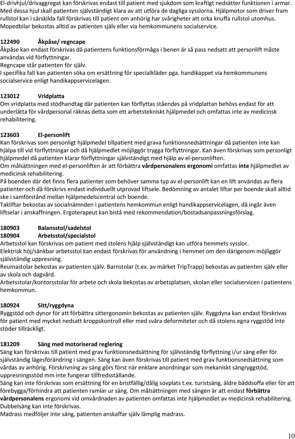 Hjälpmotor som driver fram rullstol kan i särskilda fall förskrivas till patient om anhörig har svårigheter att orka knuffa rullstol utomhus.