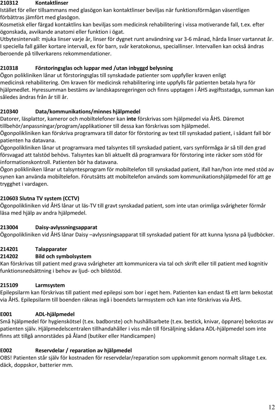 Utbytesintervall: mjuka linser varje år, linser för dygnet runt användning var 3 6 månad, hårda linser vartannat år.