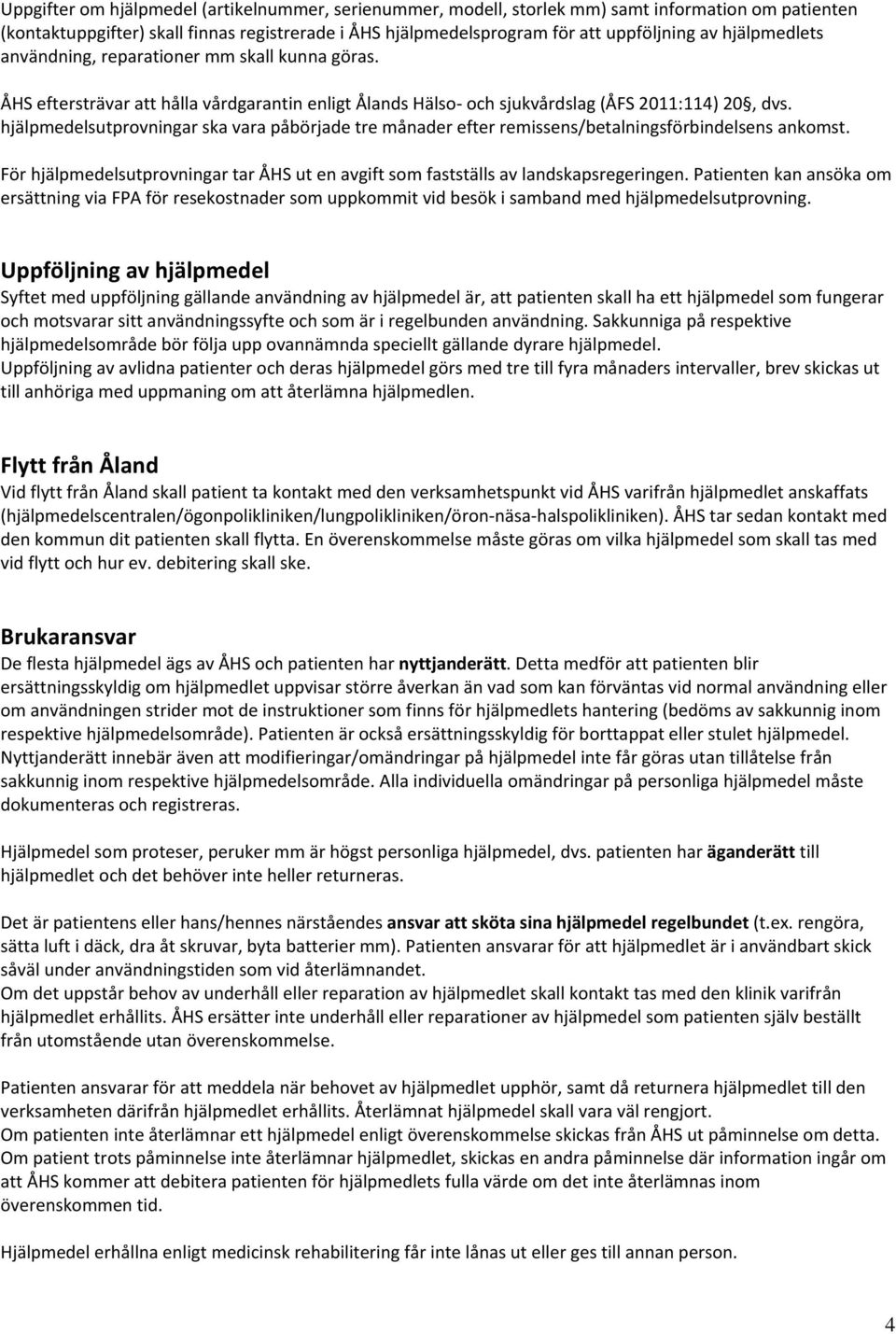 hjälpmedelsutprovningar ska vara påbörjade tre månader efter remissens/betalningsförbindelsens ankomst. För hjälpmedelsutprovningar tar ÅHS ut en avgift som fastställs av landskapsregeringen.