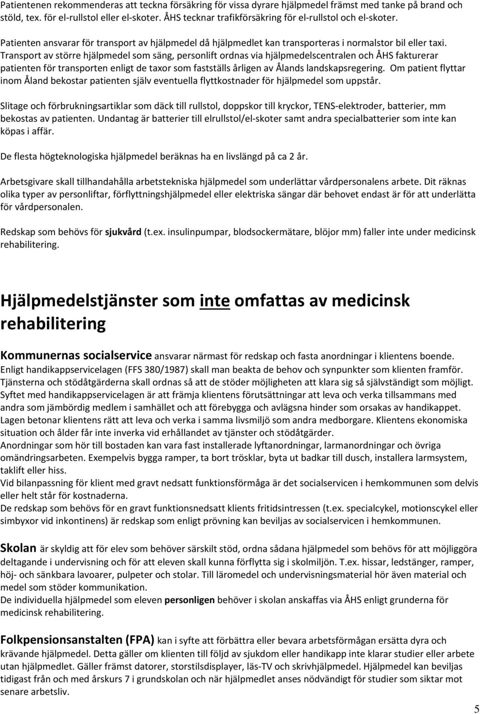 Transport av större hjälpmedel som säng, personlift ordnas via hjälpmedelscentralen och ÅHS fakturerar patienten för transporten enligt de taxor som fastställs årligen av Ålands landskapsregering.