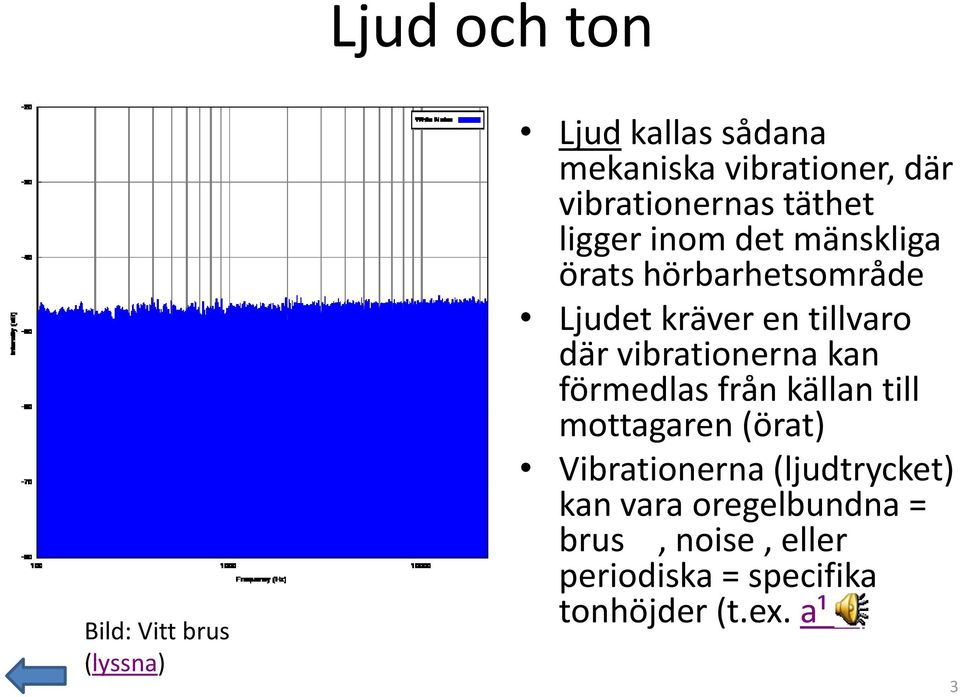 tillvaro där vibrationerna kan förmedlas från källan till mottagaren (örat) Vibrationerna