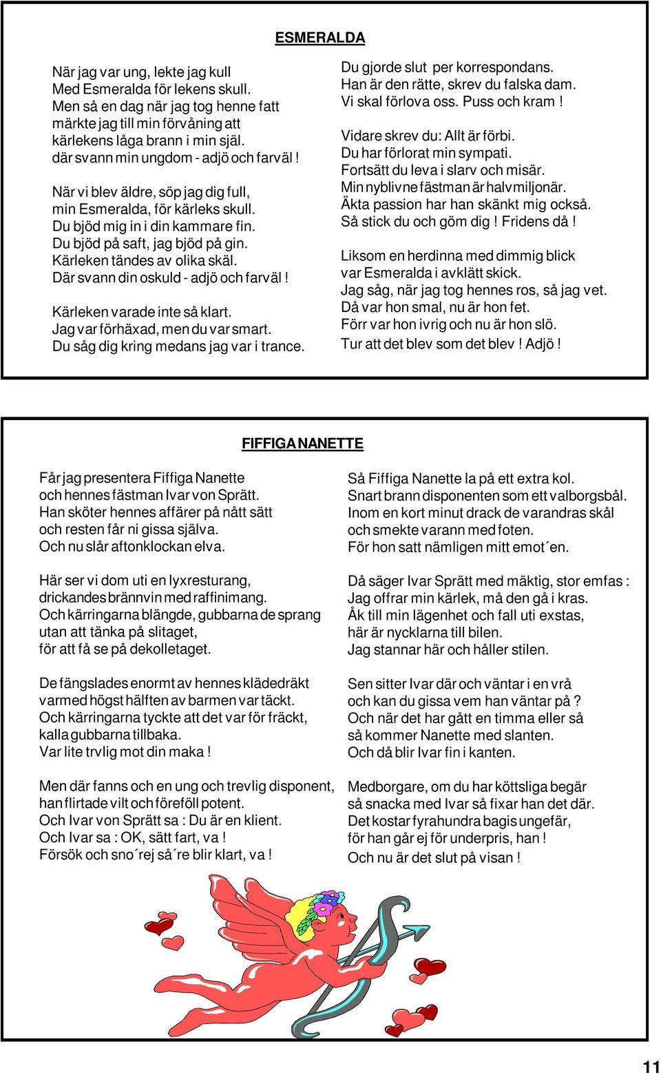 Kärleken tändes av olika skäl. Där svann din oskuld - adjö och farväl! Kärleken varade inte så klart. Jag var förhäxad, men du var smart. Du såg dig kring medans jag var i trance.