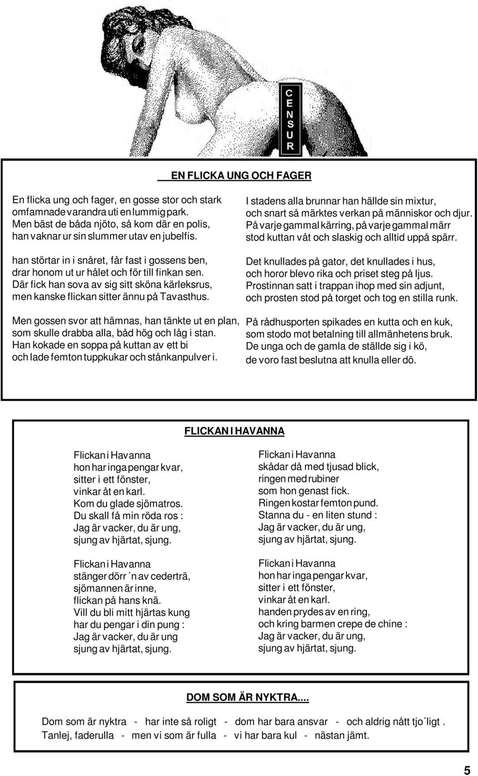 Men gossen svor att hämnas, han tänkte ut en plan, som skulle drabba alla, båd hög och låg i stan. Han kokade en soppa på kuttan av ett bi och lade femton tuppkukar och stånkanpulver i.