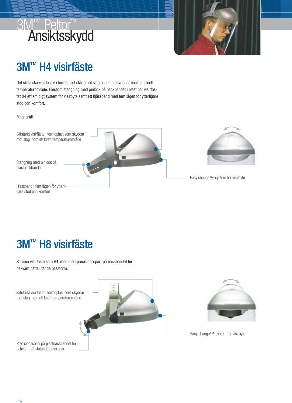 Slitstarkt visirfäste i termoplast som skyddar mot slag inom ett brett temperaturområde Stängning med pinlock på plastnackbandet Easy change -system för visirbyte Hjässband i fem lägen för