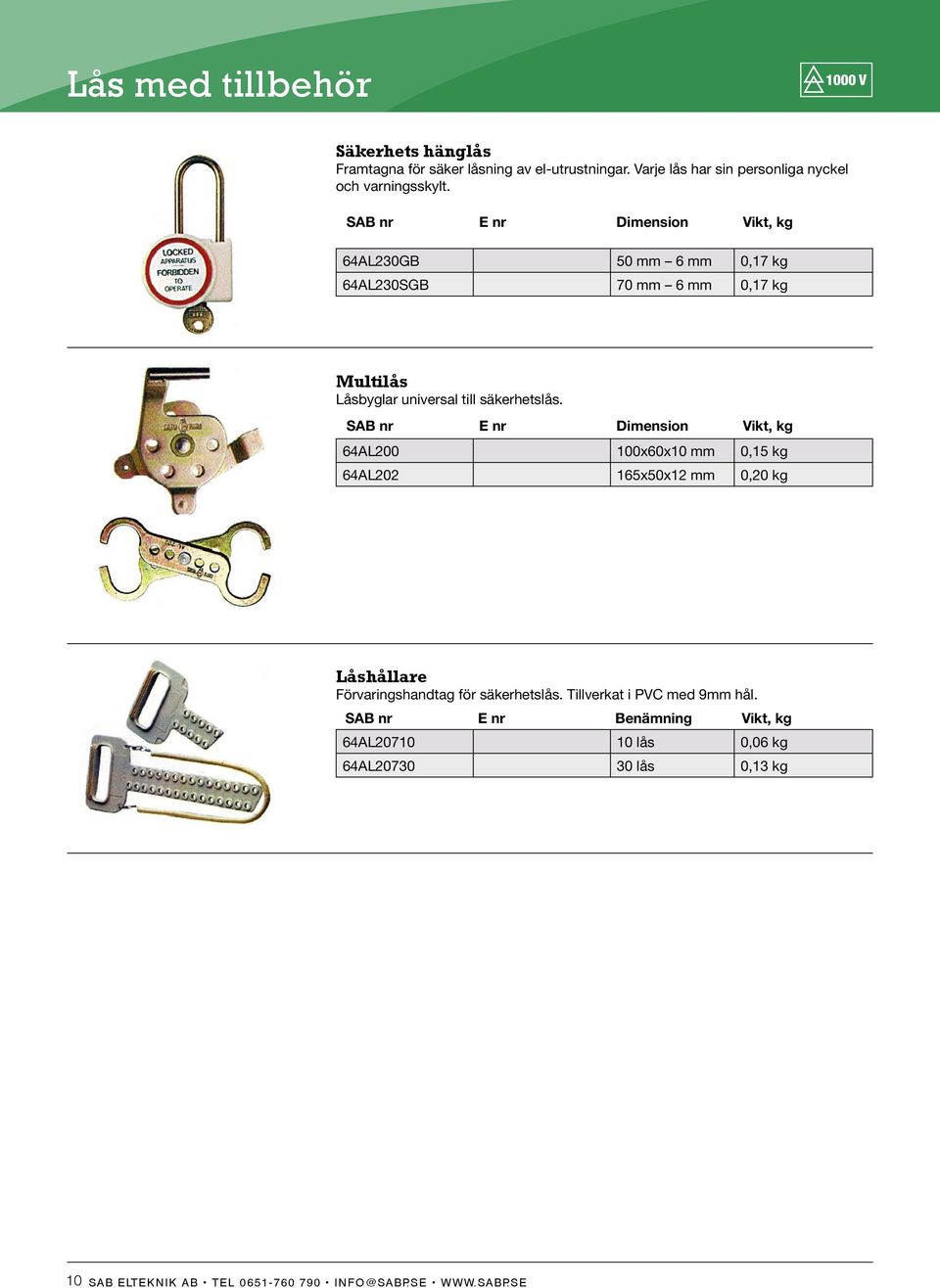 SAB nr E nr Dimension Vikt, kg 64AL200 100x60x10 mm 0,15 kg 64AL202 165x50x12 mm 0,20 kg Låshållare Förvaringshandtag för säkerhetslås.