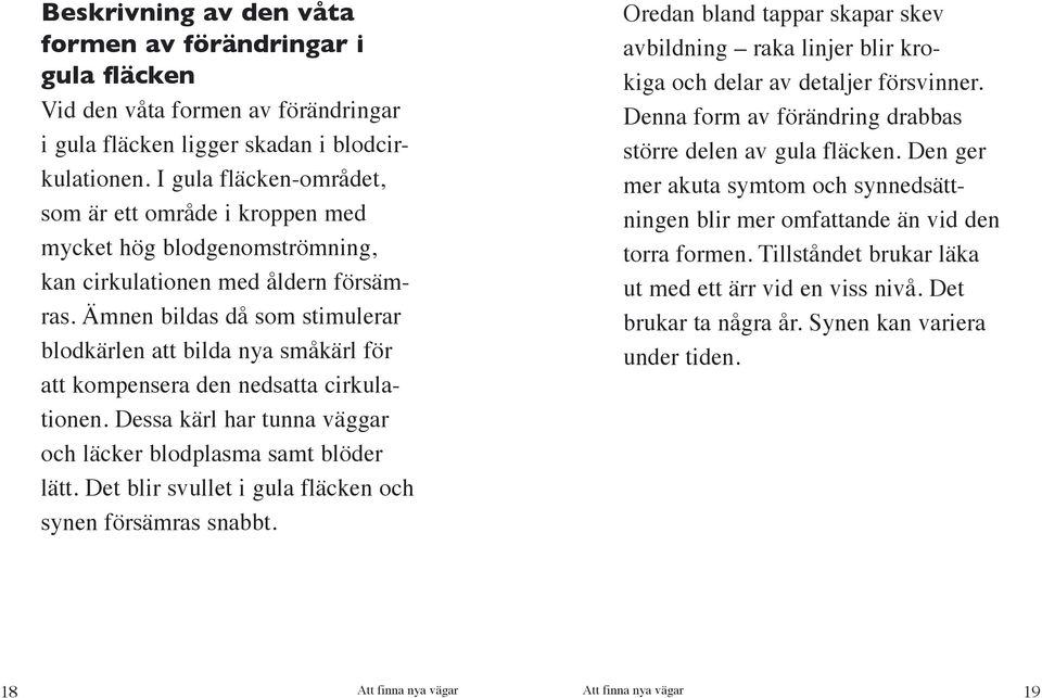 Ämnen bildas då som stimulerar blodkärlen att bilda nya småkärl för att kompensera den nedsatta cirkulationen. Dessa kärl har tunna väggar och läcker blodplasma samt blöder lätt.