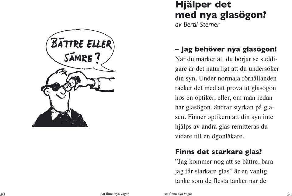 Under normala förhållanden räcker det med att prova ut glasögon hos en optiker, eller, om man redan har glasögon, ändrar styrkan på