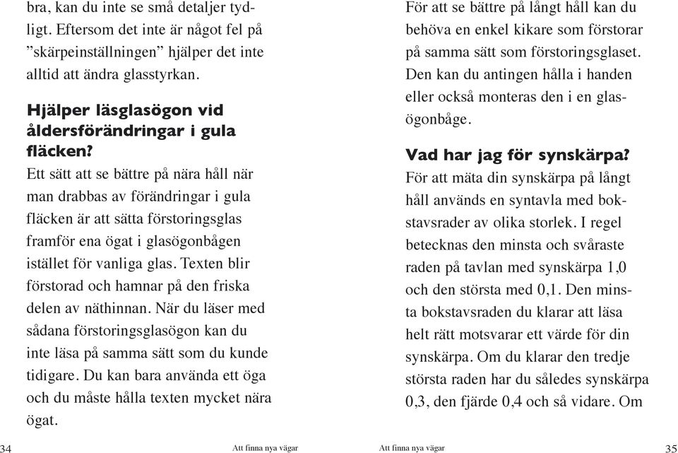 Ett sätt att se bättre på nära håll när man drabbas av förändringar i gula fläcken är att sätta förstoringsglas framför ena ögat i glasögonbågen istället för vanliga glas.