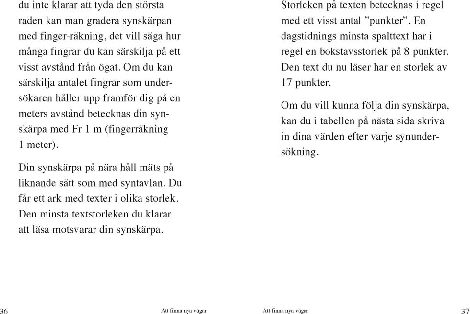 Din synskärpa på nära håll mäts på liknande sätt som med syntavlan. Du får ett ark med texter i olika storlek. Den minsta textstorleken du klarar att läsa motsvarar din synskärpa.