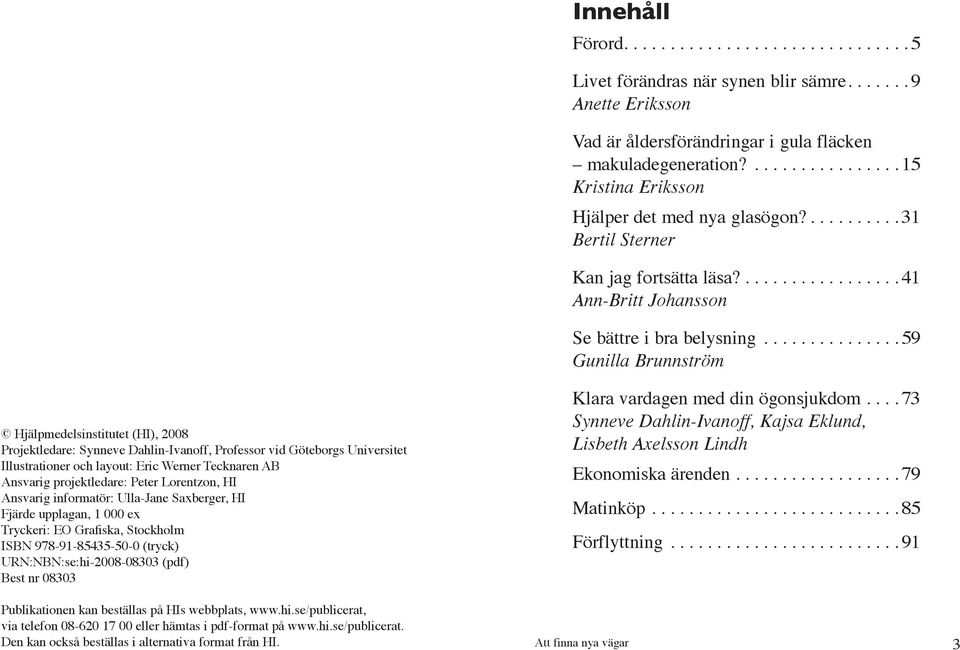 .............. 59 Gunilla Brunnström Hjälpmedelsinstitutet (HI), 2008 Projektledare: Synneve Dahlin-Ivanoff, Professor vid Göteborgs Universitet Illustrationer och layout: Eric Werner Tecknaren AB