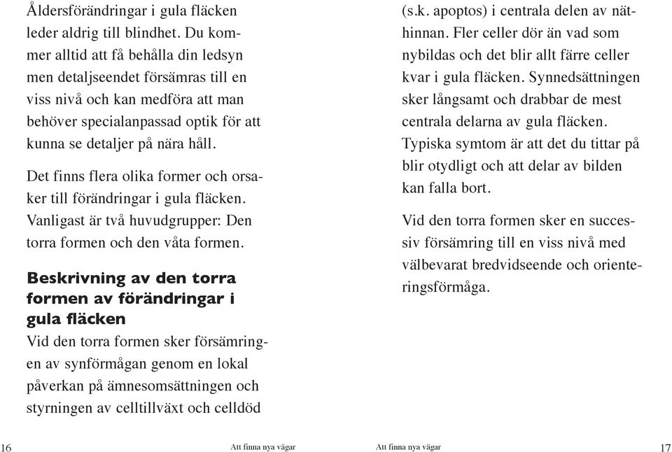 Det finns flera olika former och orsaker till förändringar i gula fläcken. Vanligast är två huvudgrupper: Den torra formen och den våta formen.