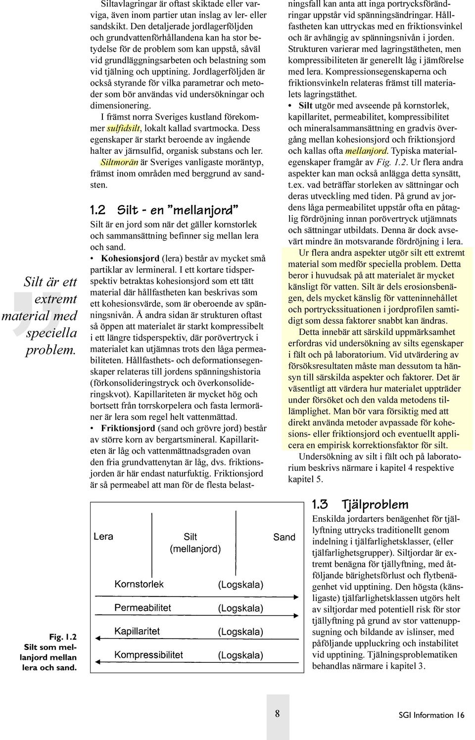 Den detaljerade jordlagerföljden och grundvattenförhållandena kan ha stor betydelse för de problem som kan uppstå, såväl vid grundläggningsarbeten och belastning som vid tjälning och upptining.