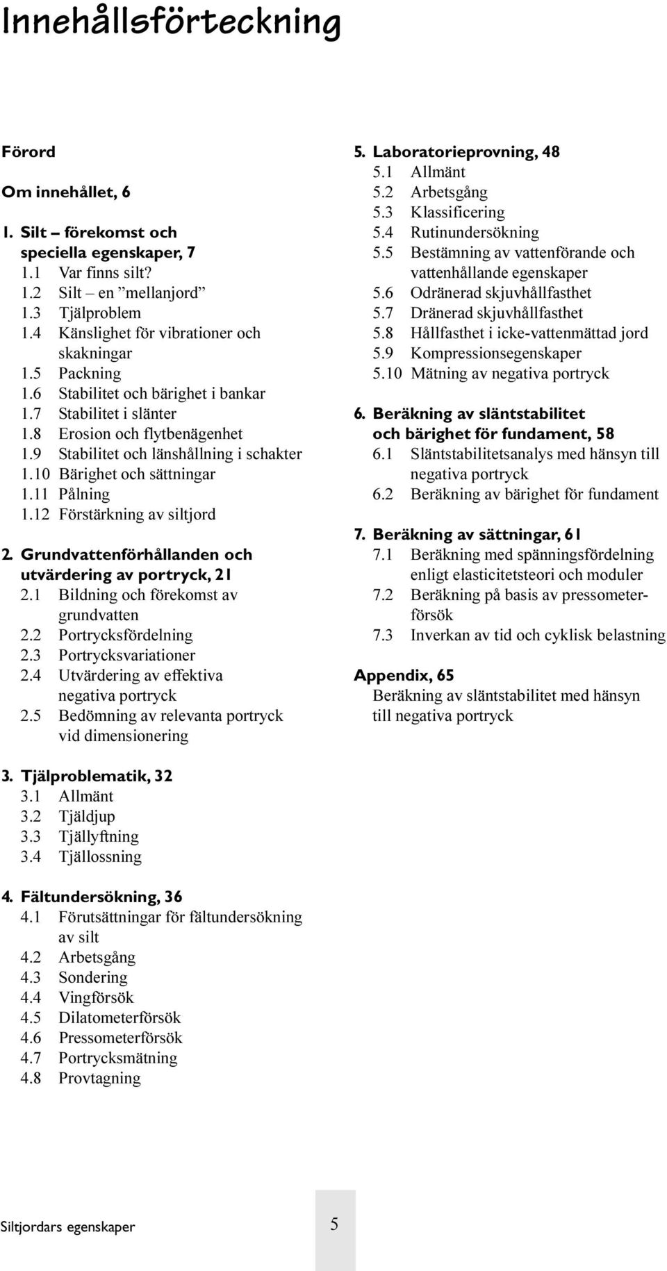 12 Förstärkning av siltjord 2. Grundvattenförhållanden och utvärdering av portryck, 21 2.1 Bildning och förekomst av grundvatten 2.2 Portrycksfördelning 2.3 Portrycksvariationer 2.