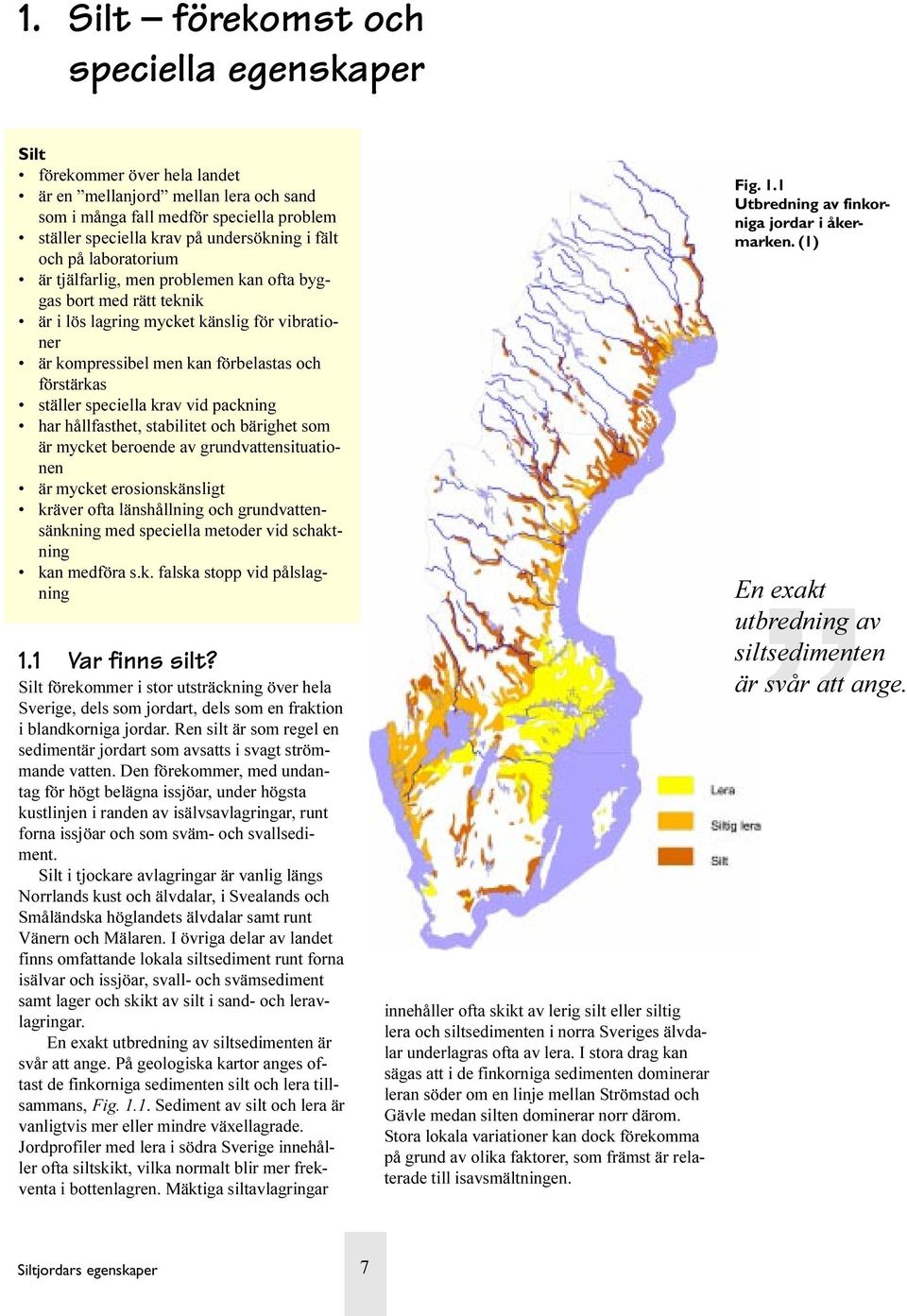 speciella krav vid packning har hållfasthet, stabilitet och bärighet som är mycket beroende av grundvattensituationen är mycket erosionskänsligt kräver ofta länshållning och grundvattensänkning med