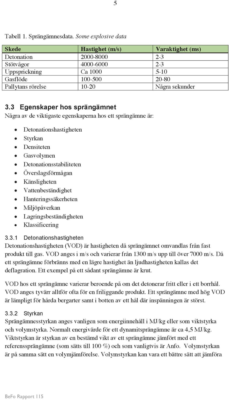 3 Egenskaper hos sprängämnet Några av de viktigaste egenskaperna hos ett sprängämne är: Detonationshastigheten Styrkan Densiteten Gasvolymen Detonationsstabiliteten Överslagsförmågan Känsligheten