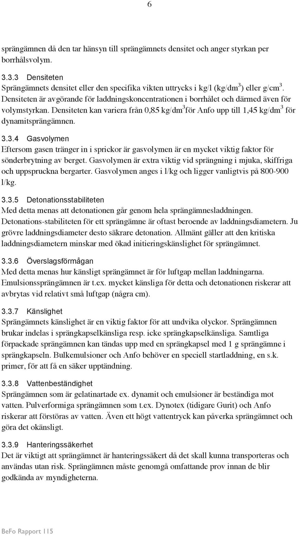 för Anfo upp till 1,45 kg/dm 3 för dynamitsprängämnen. 3.3.4 Gasvolymen Eftersom gasen tränger in i sprickor är gasvolymen är en mycket viktig faktor för sönderbrytning av berget.