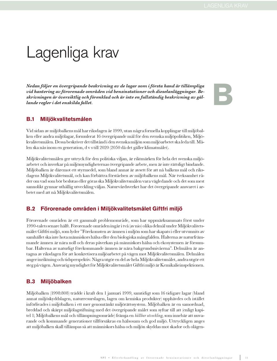miljökvalitetsmålen Vid sidan av miljöbalkens mål har riksdagen år 999, utan några formella kopplingar till miljöbalken eller andra miljölagar, formulerat 6 övergripande mål för den svenska