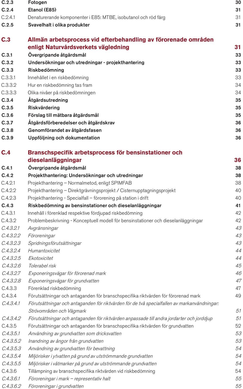 3.3. Innehållet i en riskbedömning 33 C.3.3.2 Hur en riskbedömning tas fram 34 C.3.3.3 Olika nivåer på riskbedömningen 34 C.3.4 Åtgärdsutredning 35 C.3.5 Riskvärdering 35 C.3.6 Förslag till mätbara åtgärdsmål 35 C.