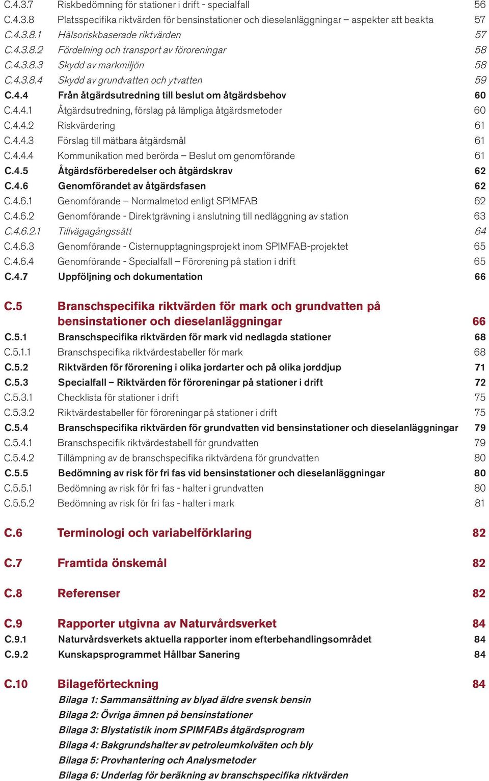 4.4.2 Riskvärdering 6 C.4.4.3 Förslag till mätbara åtgärdsmål 6 C.4.4.4 Kommunikation med berörda Beslut om genomförande 6 C.4.5 Åtgärdsförberedelser och åtgärdskrav 62 C.4.6 Genomförandet av åtgärdsfasen 62 C.