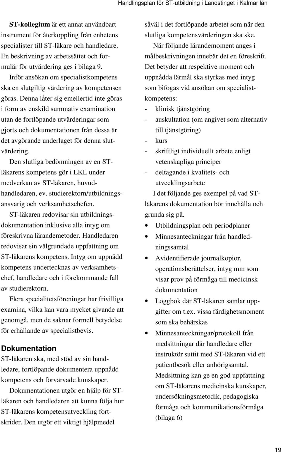 Denna låter sig emellertid inte göras i form av enskild summativ examination utan de fortlöpande utvärderingar som gjorts och dokumentationen från dessa är det avgörande underlaget för denna