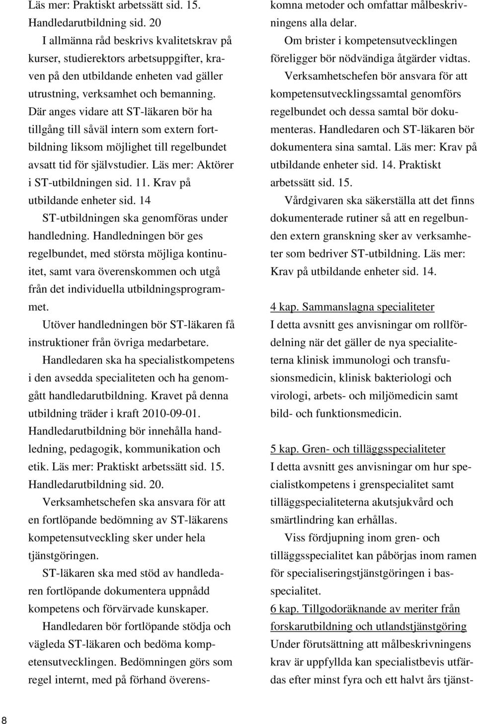 Där anges vidare att ST-läkaren bör ha tillgång till såväl intern som extern fortbildning liksom möjlighet till regelbundet avsatt tid för självstudier. Läs mer: Aktörer i ST-utbildningen sid. 11.