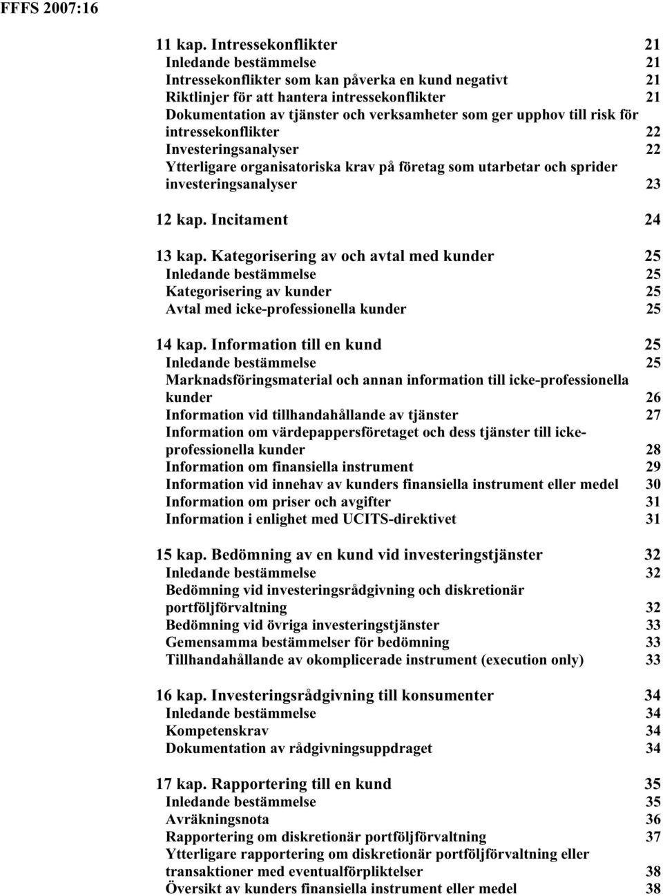 ger upphov till risk för intressekonflikter 22 Investeringsanalyser 22 Ytterligare organisatoriska krav på företag som utarbetar och sprider investeringsanalyser 23 12 kap. Incitament 24 13 kap.