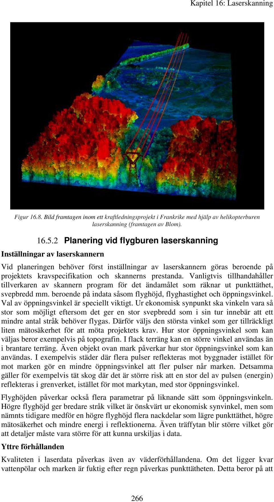 prestanda. Vanligtvis tillhandahåller tillverkaren av skannern program för det ändamålet som räknar ut punkttäthet, svepbredd mm. beroende på indata såsom flyghöjd, flyghastighet och öppningsvinkel.