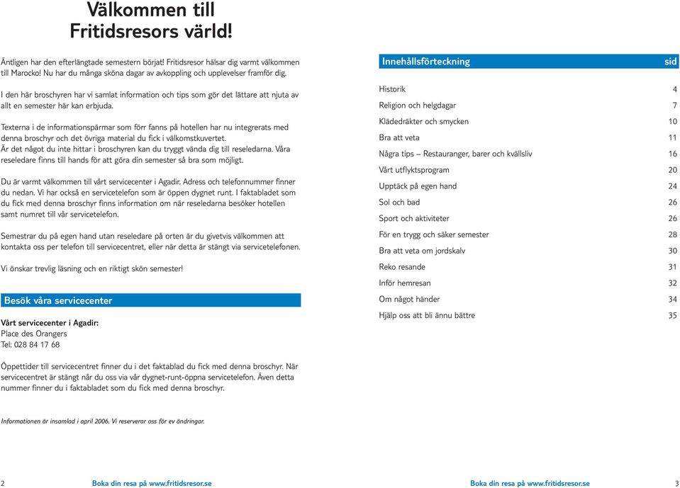 Texterna i de informationspärmar som förr fanns på hotellen har nu integrerats med denna broschyr och det övriga material du fick i välkomstkuvertet.