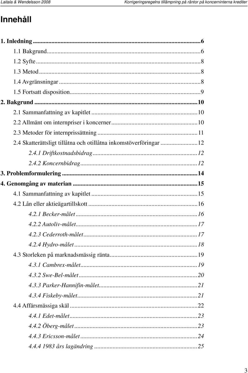 Genomgång av materian...15 4.1 Sammanfattning av kapitlet...15 4.2 Lån eller aktieägartillskott...16 4.2.1 Becker-målet...16 4.2.2 Autoliv-målet...17 4.2.3 Cederroth-målet...17 4.2.4 Hydro-målet...18 4.