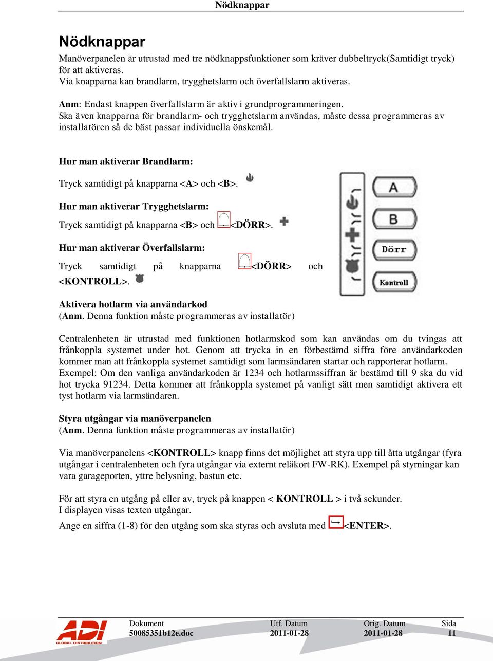 Ska även knapparna för brandlarm- och trygghetslarm användas, måste dessa programmeras av installatören så de bäst passar individuella önskemål.