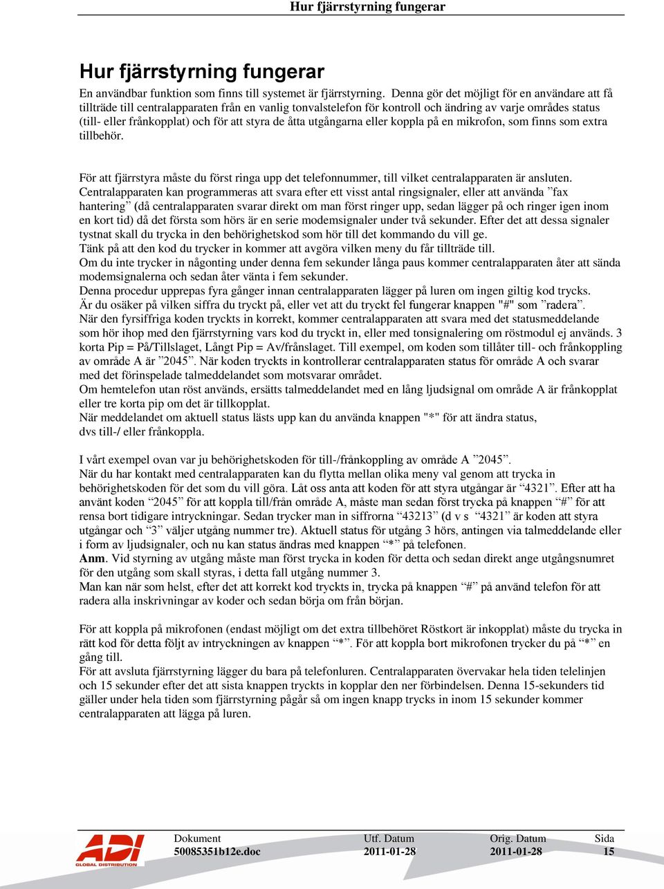 styra de åtta utgångarna eller koppla på en mikrofon, som finns som extra tillbehör. För att fjärrstyra måste du först ringa upp det telefonnummer, till vilket centralapparaten är ansluten.