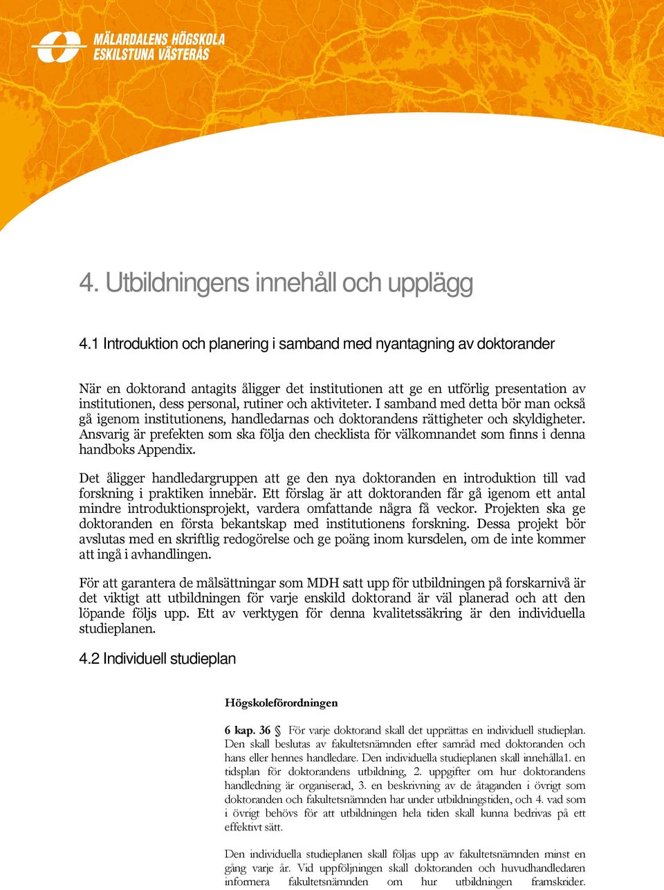 aktiviteter. I samband med detta bör man också gå igenom institutionens, handledarnas och doktorandens rättigheter och skyldigheter.