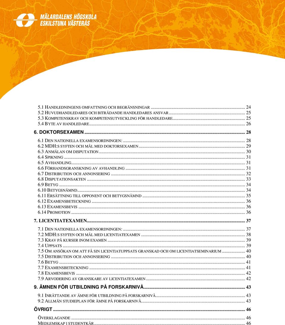 5 AVHANDLING... 31 6.6 FÖRHANDSGRANSKNING AV AVHANDLING... 31 6.7 DISTRIBUTION OCH ANNONSERING... 32 6.8 DISPUTATIONSAKTEN... 33 6.9 BETYG... 34 6.10 BETYGSNÄMND... 34 6.11 ERSÄTTNING TILL OPPONENT OCH BETYGSNÄMND.