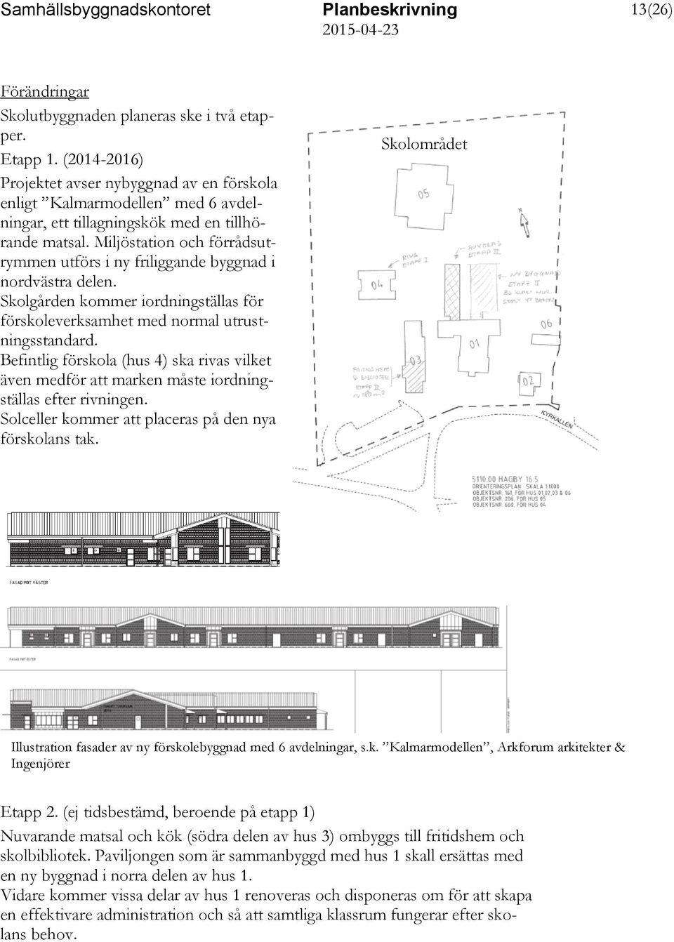 Miljöstation och förrådsutrymmen utförs i ny friliggande byggnad i nordvästra delen. Skolgården kommer iordningställas för förskoleverksamhet med normal utrustningsstandard.