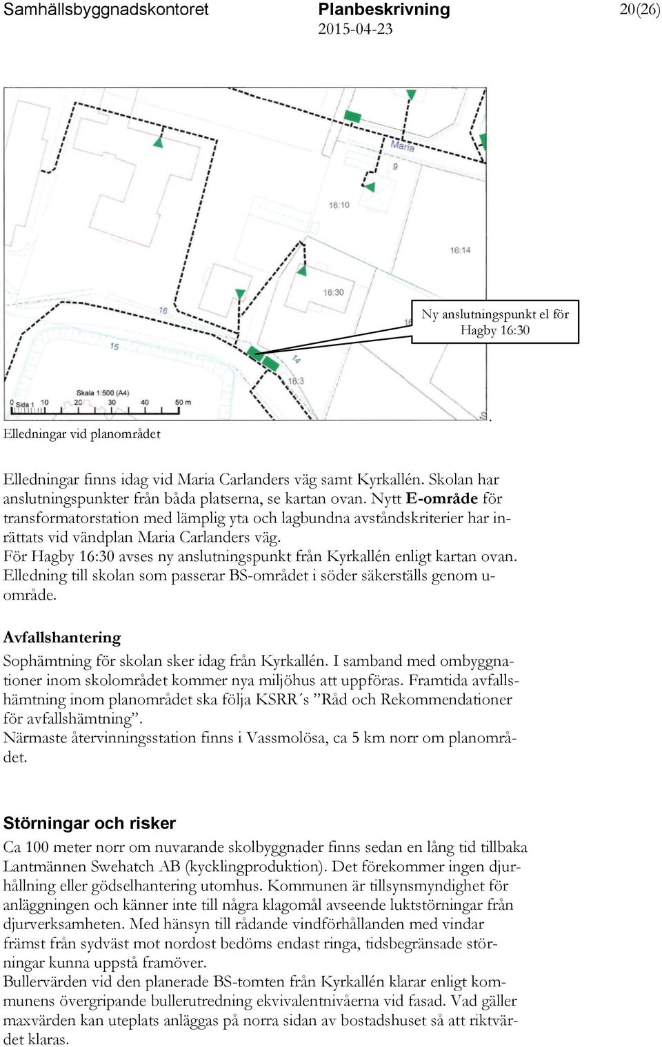 Nytt E-område för transformatorstation med lämplig yta och lagbundna avståndskriterier har inrättats vid vändplan Maria Carlanders väg.