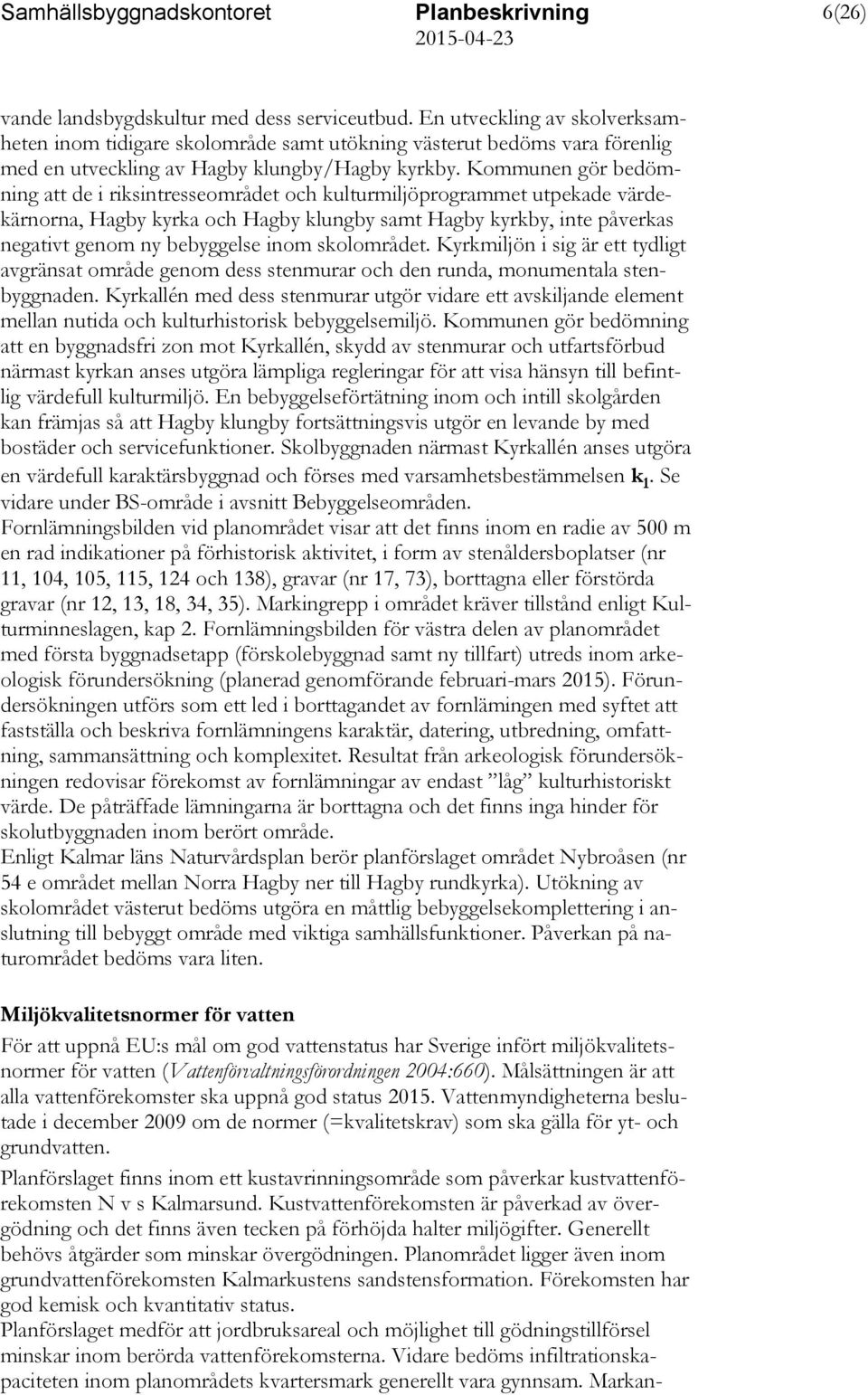 Kommunen gör bedömning att de i riksintresseområdet och kulturmiljöprogrammet utpekade värdekärnorna, Hagby kyrka och Hagby klungby samt Hagby kyrkby, inte påverkas negativt genom ny bebyggelse inom