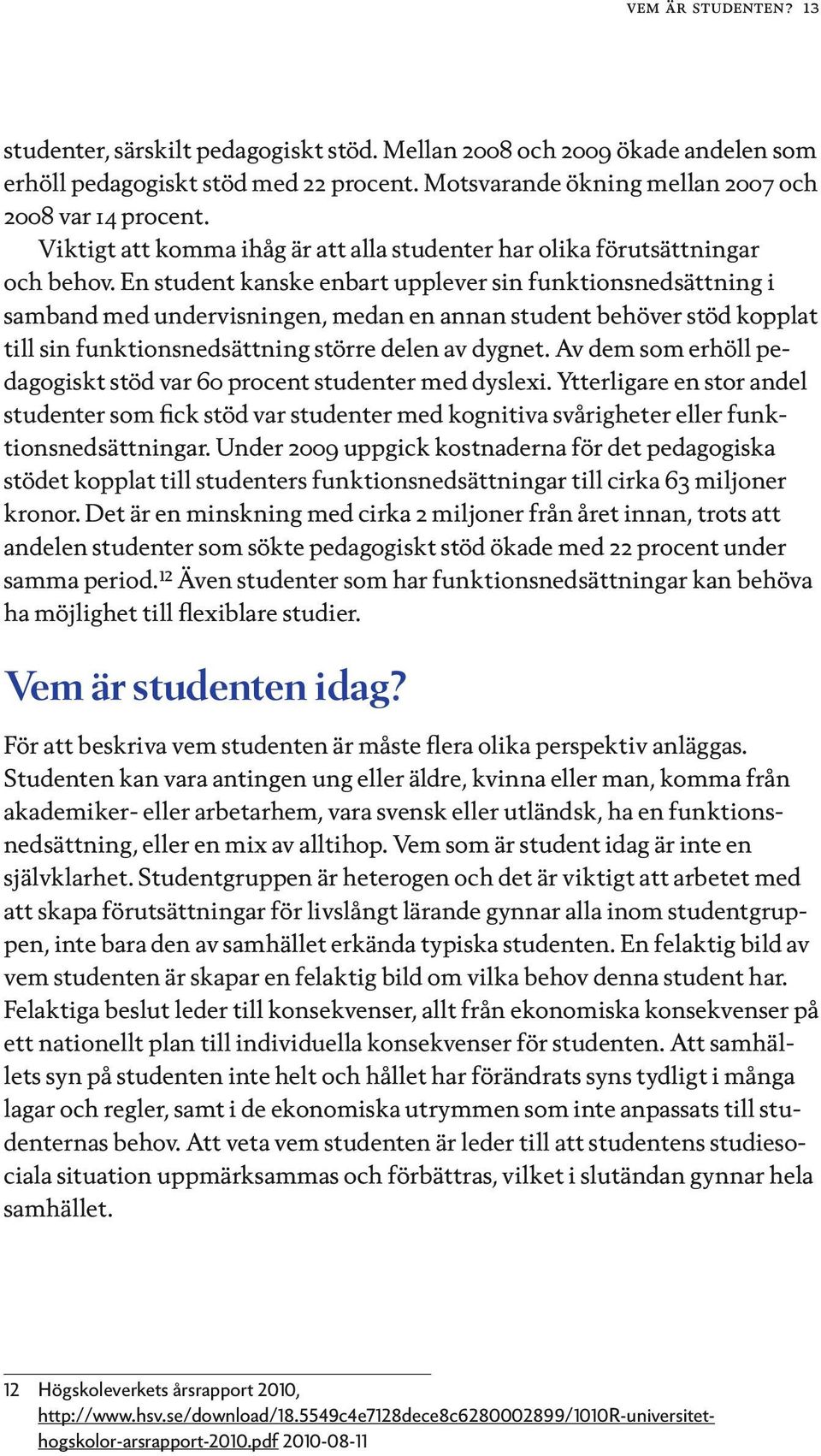 En student kanske enbart upplever sin funktionsnedsättning i samband med undervisningen, medan en annan student behöver stöd kopplat till sin funktionsnedsättning större delen av dygnet.