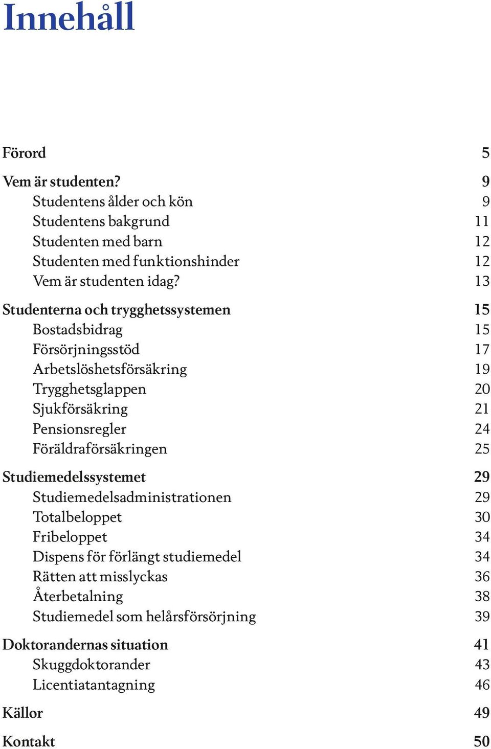 Pensionsregler 24 Föräldraförsäkringen 25 Studiemedelssystemet 29 Studiemedelsadministrationen 29 Totalbeloppet 30 Fribeloppet 34 Dispens för förlängt