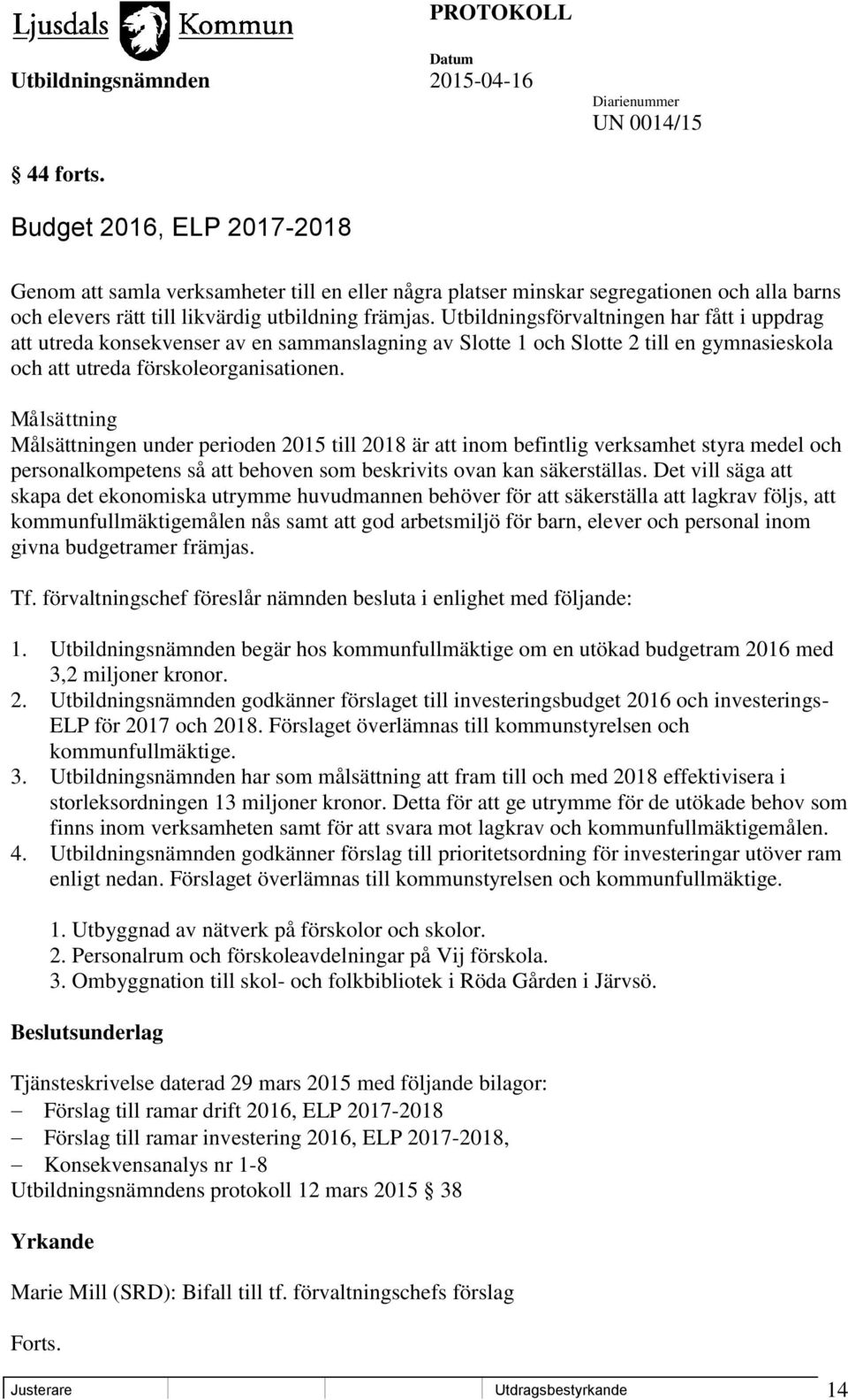 Målsättning Målsättningen under perioden 2015 till 2018 är att inom befintlig verksamhet styra medel och personalkompetens så att behoven som beskrivits ovan kan säkerställas.