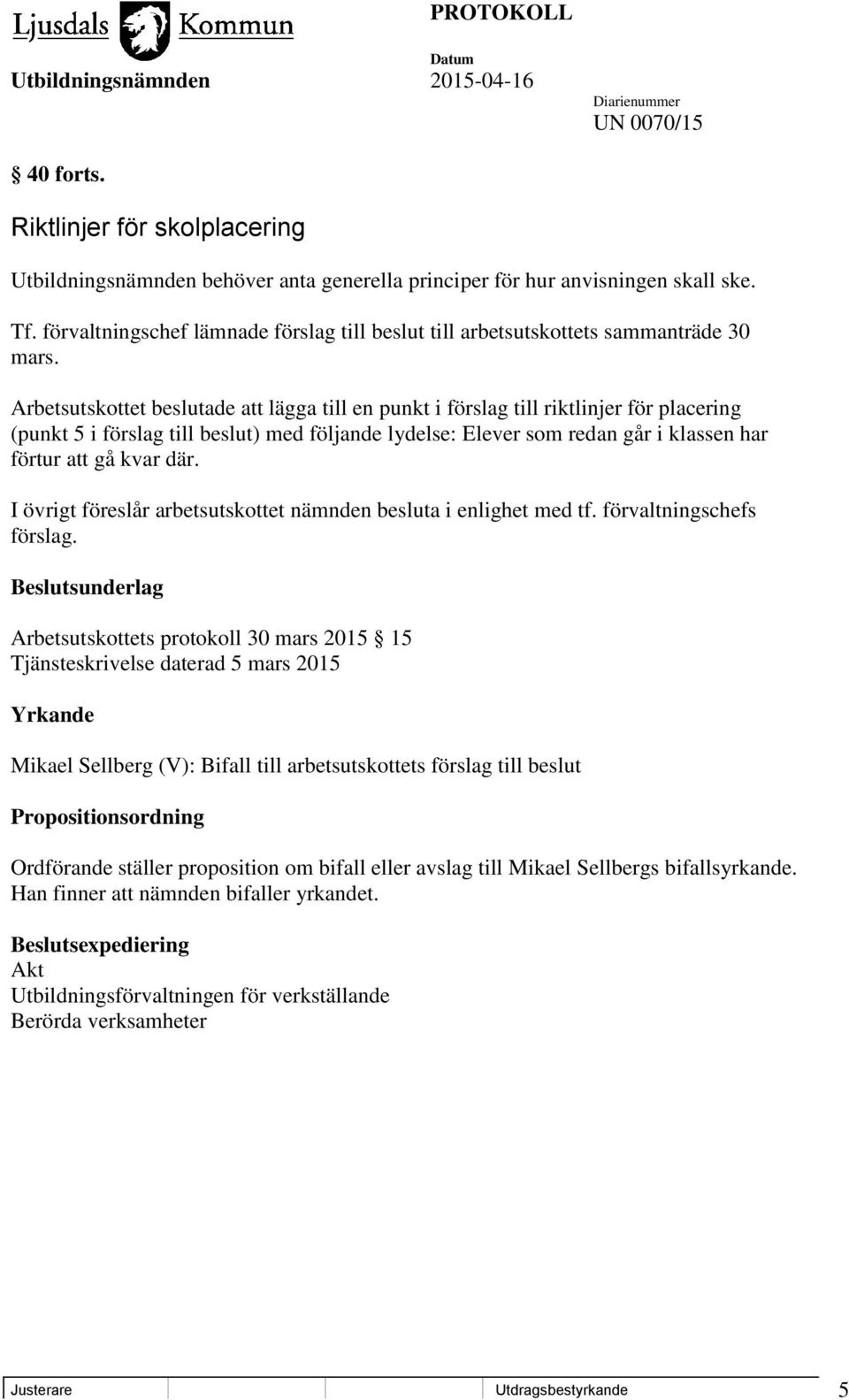 Arbetsutskottet beslutade att lägga till en punkt i förslag till riktlinjer för placering (punkt 5 i förslag till beslut) med följande lydelse: Elever som redan går i klassen har förtur att gå kvar