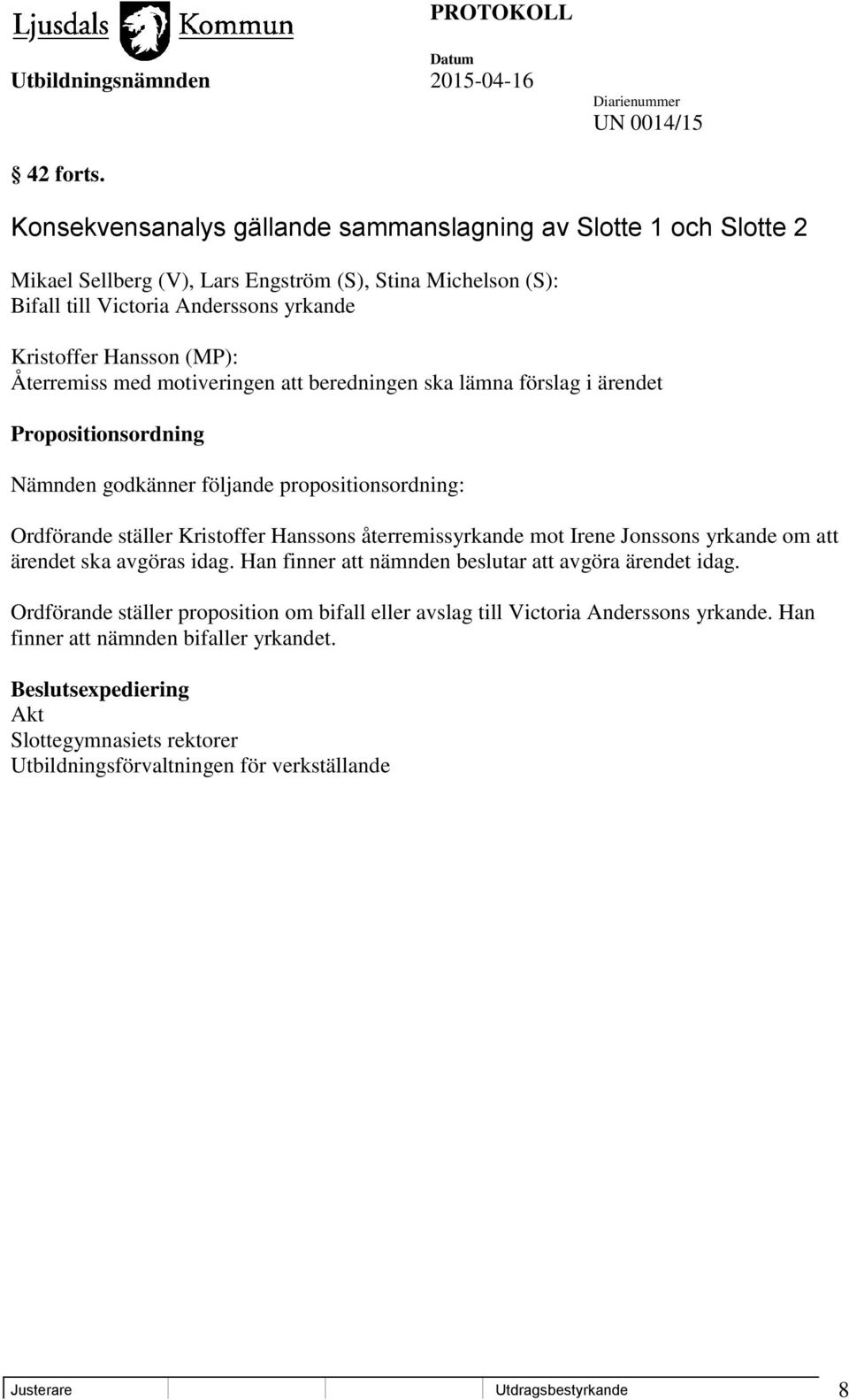 Återremiss med motiveringen att beredningen ska lämna förslag i ärendet Propositionsordning Nämnden godkänner följande propositionsordning: Ordförande ställer Kristoffer Hanssons