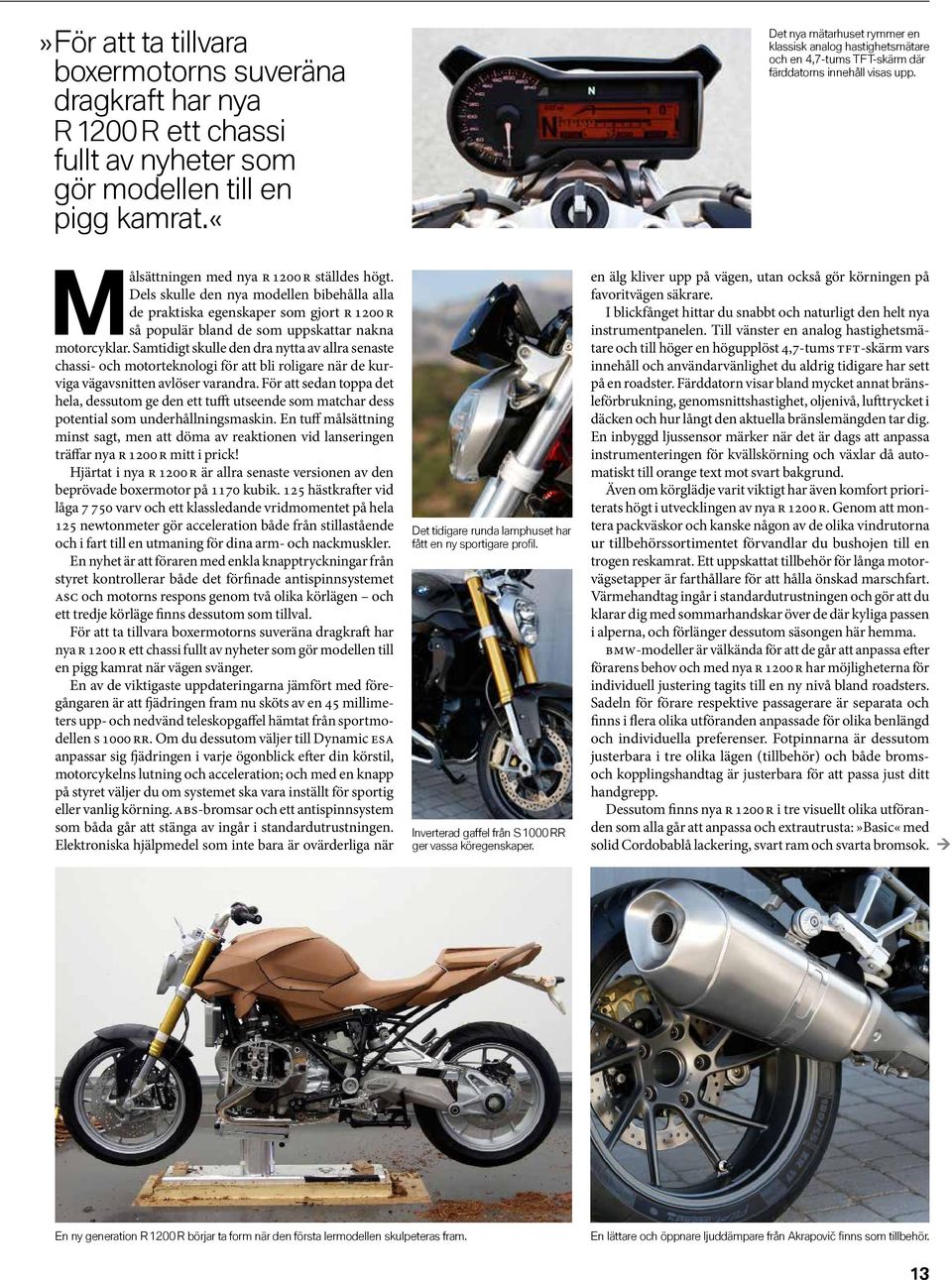 Dels skulle den nya modellen bibehålla alla de praktiska egenskaper som gjort R 1200 R så populär bland de som uppskattar nakna motorcyklar.