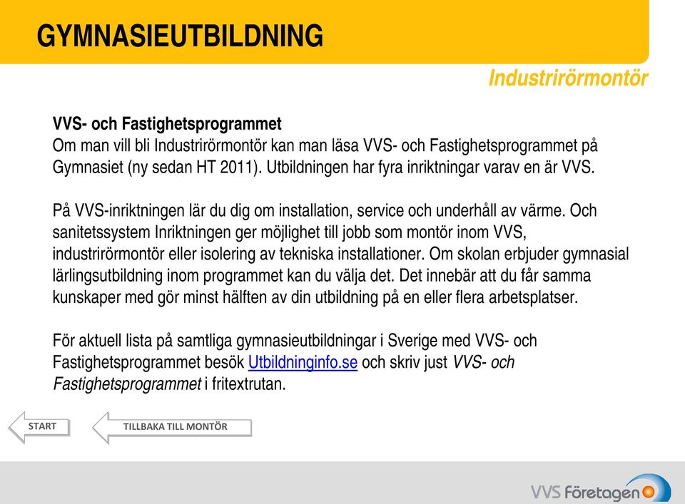 Och sanitetssystem Inriktningen ger möjlighet till jobb som montör inom VVS, industrirörmontör eller isolering av tekniska installationer.