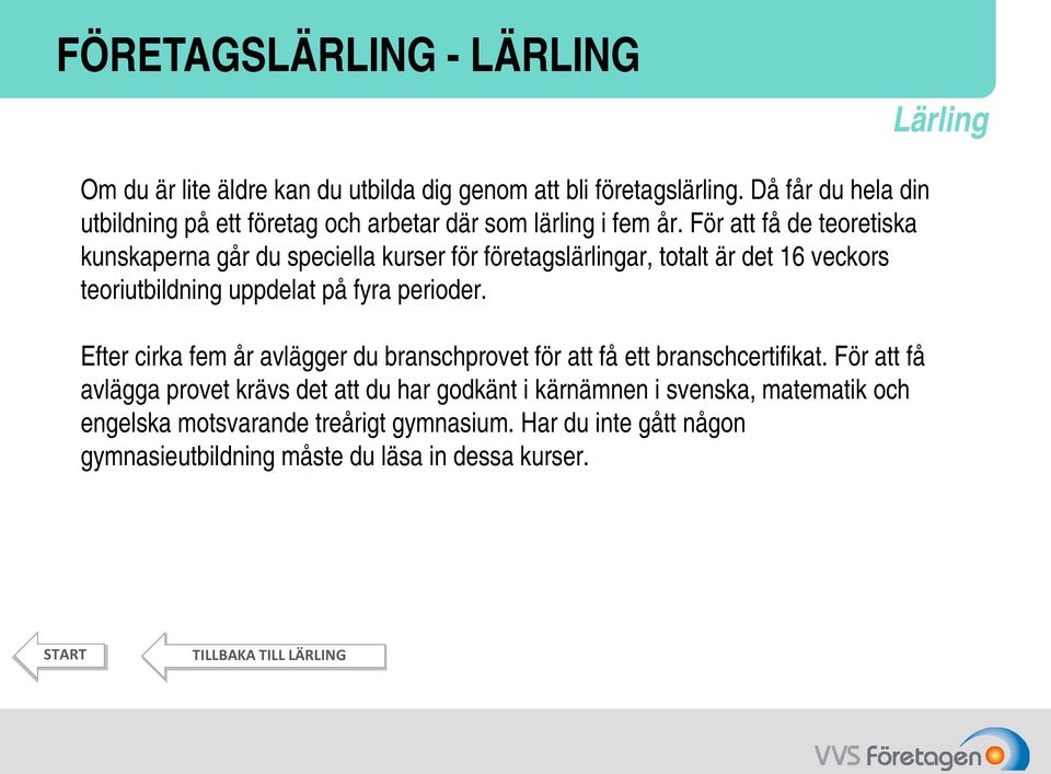 För att få de teoretiska kunskaperna går du speciella kurser för företagslärlingar, totalt är det 16 veckors teoriutbildning uppdelat på fyra perioder.