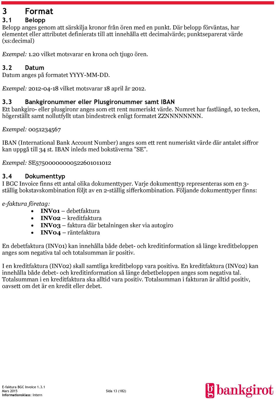 2 Datum Datum anges på formatet YYYY-MM-DD. Exempel: 2012-04-18 vilket motsvarar 18 april år 2012. 3.