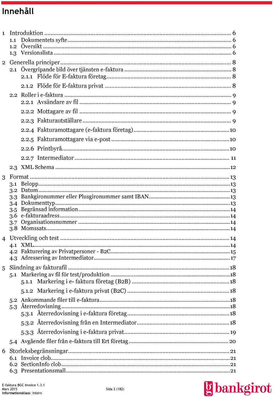 .. 10 2.2.5 Fakturamottagare via e-post... 10 2.2.6 Printbyrå... 10 2.2.7 Intermediator... 11 2.3 XML Schema... 12 3 Format... 13 3.1 Belopp... 13 3.2 Datum... 13 3.3 Bankgironummer eller Plusgironummer samt IBAN.